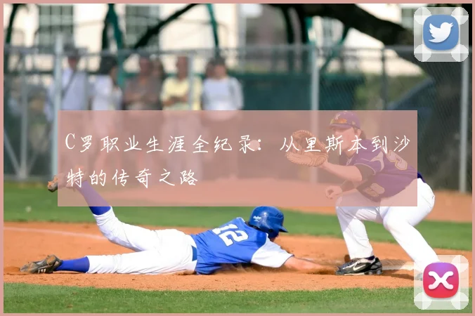 C罗职业生涯全纪录:从里斯本到沙特的传奇之路