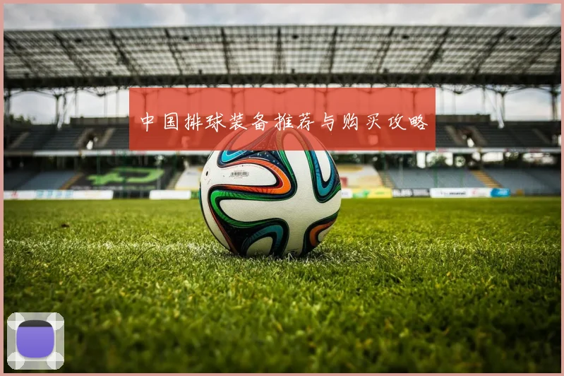 中国排球装备推荐与购买攻略