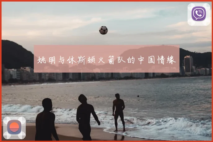 姚明与休斯顿火箭队的中国情缘