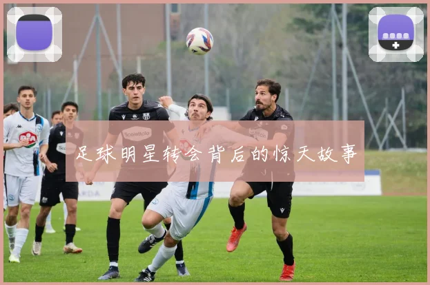 足球明星转会背后的惊天故事