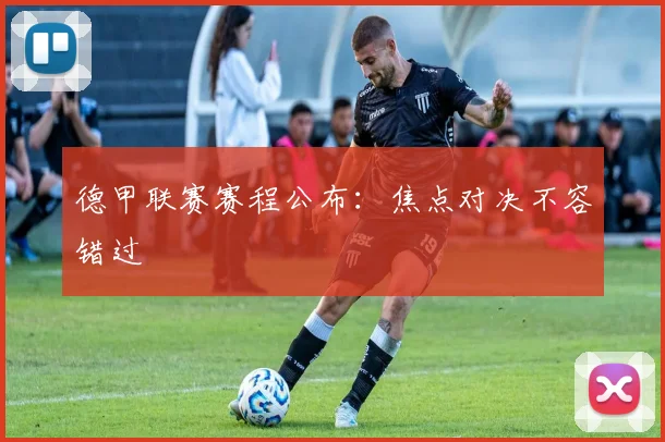 德甲联赛赛程公布:焦点对决不容错过