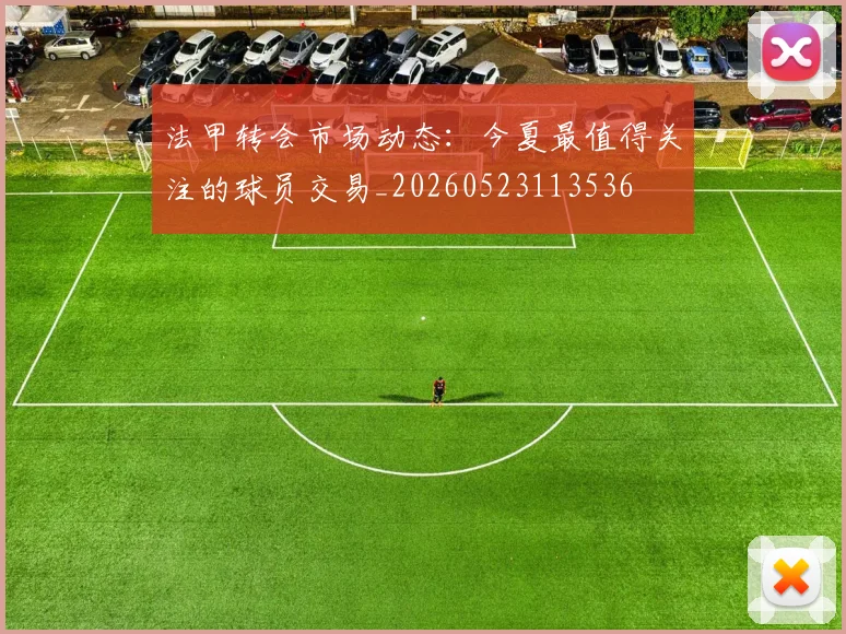 法甲转会市场动态:今夏最值得关注的球员交易_20260523113536