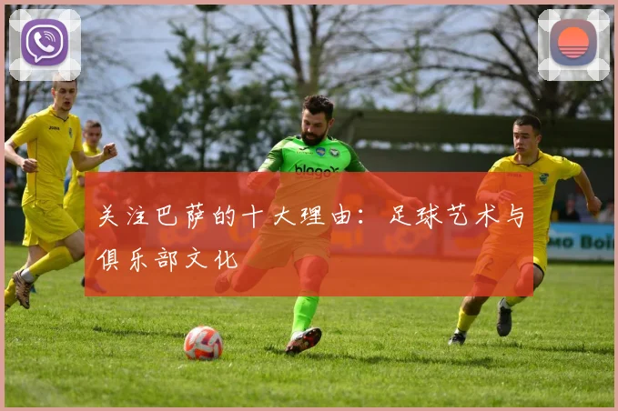 关注巴萨的十大理由:足球艺术与俱乐部文化