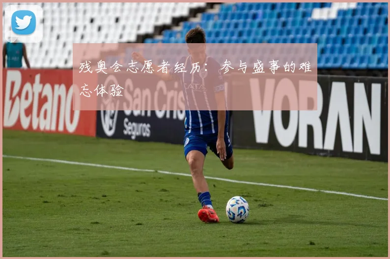 残奥会志愿者经历：参与盛事的难忘体验
