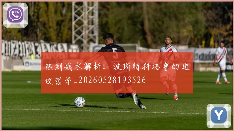 热刺战术解析：波斯特科格鲁的进攻哲学_20260528193526