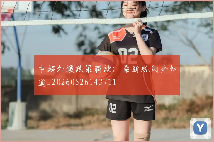 中超外援政策解读:最新规则全知道_20260526143711