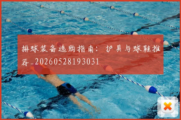 排球装备选购指南：护具与球鞋推荐_20260528193031