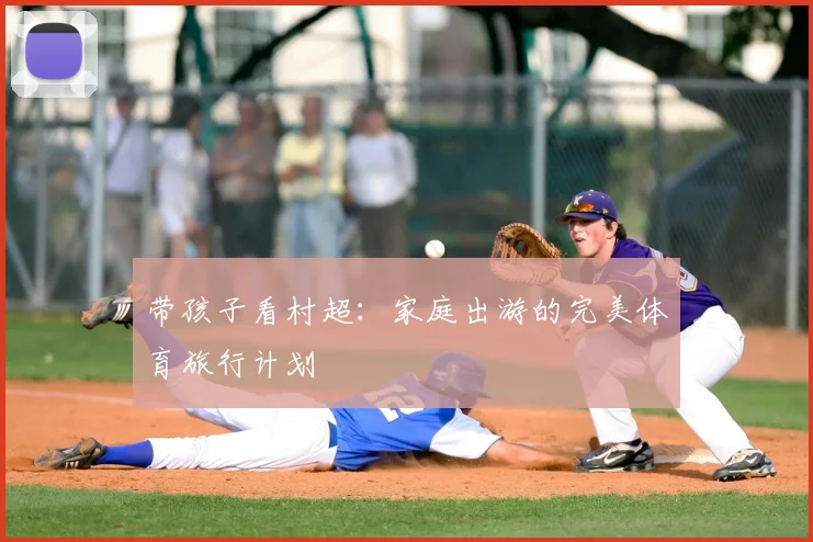带孩子看村超：家庭出游的完美体育旅行计划