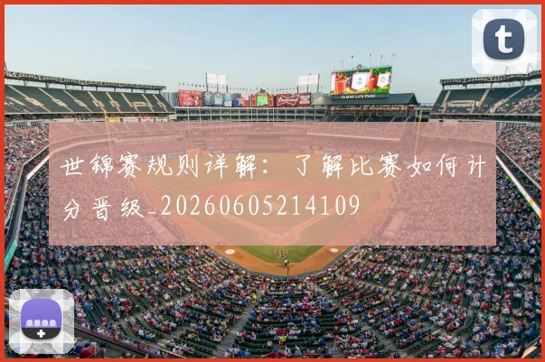 世锦赛规则详解:了解比赛如何计分晋级_20260605214109