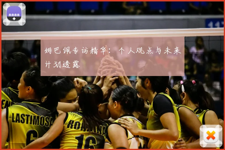 姆巴佩专访精华:个人观点与未来计划透露