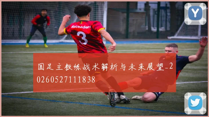 国足主教练战术解析与未来展望_20260527111838