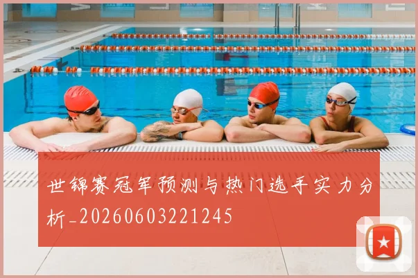 世锦赛冠军预测与热门选手实力分析_20260603221245
