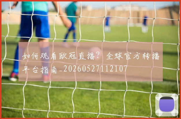 如何观看欧冠直播?全球官方转播平台指南_20260527112107