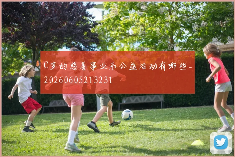 C罗的慈善事业和公益活动有哪些_20260605213231