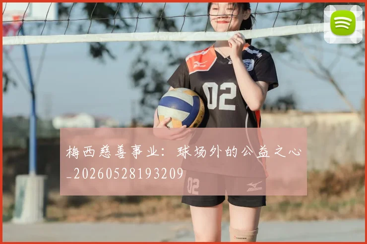 梅西慈善事业：球场外的公益之心_20260528193209