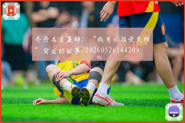 乔丹名言集锦:“我可以接受失败”背后的故事_20260526144209