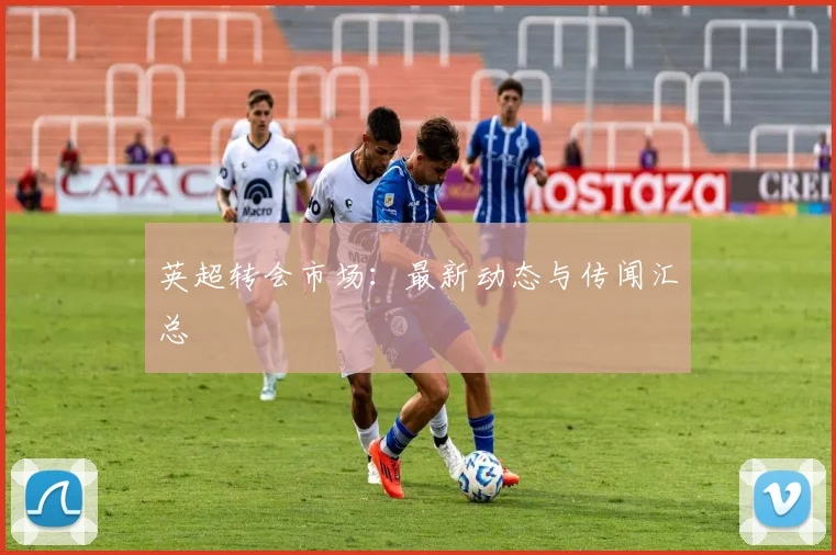 英超转会市场:最新动态与传闻汇总