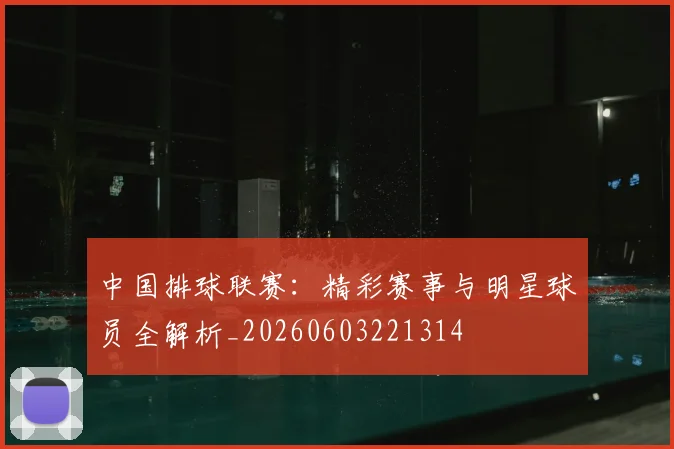 中国排球联赛:精彩赛事与明星球员全解析_20260603221314