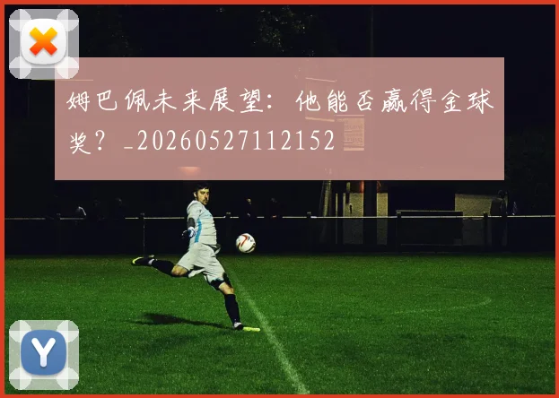姆巴佩未来展望：他能否赢得金球奖？_20260527112152