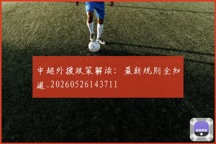 中超外援政策解读：最新规则全知道_20260526143711