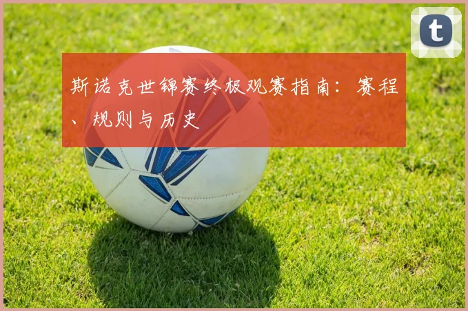 斯诺克世锦赛终极观赛指南:赛程、规则与历史