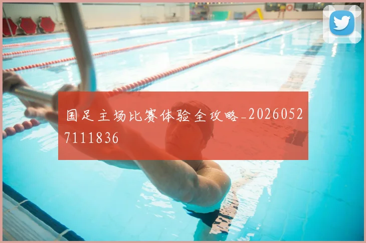 国足主场比赛体验全攻略_20260527111836