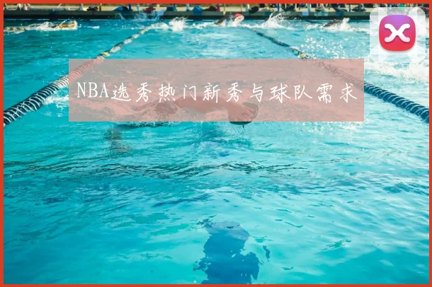 NBA选秀热门新秀与球队需求